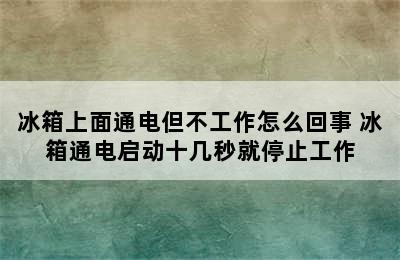 冰箱上面通电但不工作怎么回事 冰箱通电启动十几秒就停止工作